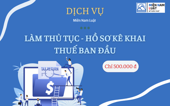 DỊCH VỤ LÀM THỦ TỤC, HỒ SƠ KÊ KHAI THUẾ BAN ĐẦU - CHỈ 500.000 Đ TẠI MIỀN NAM LUẬT