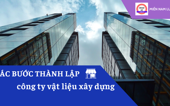 Quy trình thành lập công ty vật liệu xây dựng